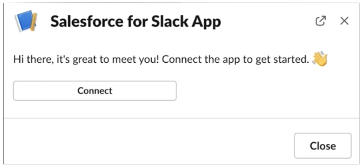 Salesforce for Slack App. Hi there, it’s great to meet you! Connect the app to get started